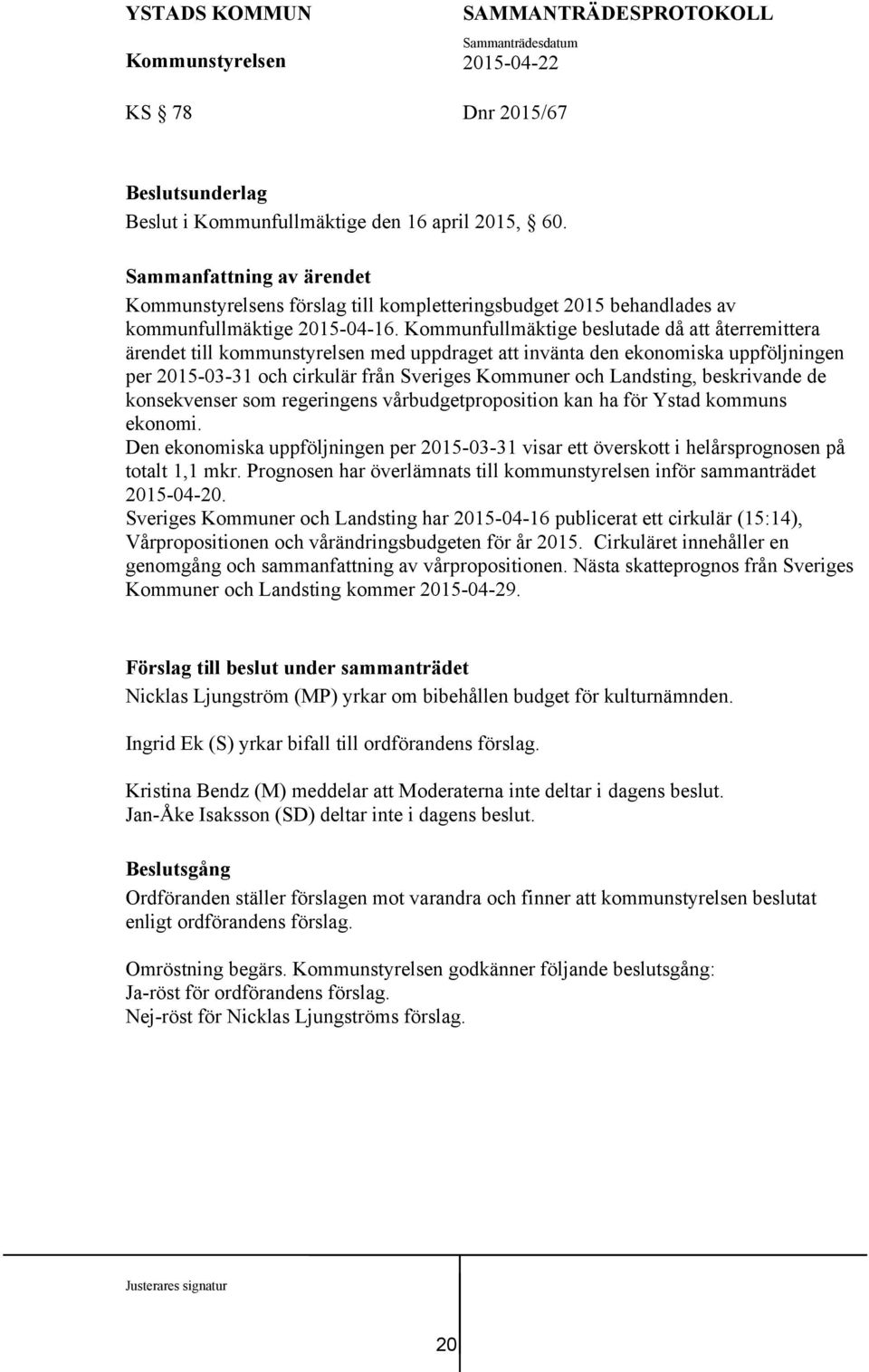 beskrivande de konsekvenser som regeringens vårbudgetproposition kan ha för Ystad kommuns ekonomi. Den ekonomiska uppföljningen per 2015-03-31 visar ett överskott i helårsprognosen på totalt 1,1 mkr.