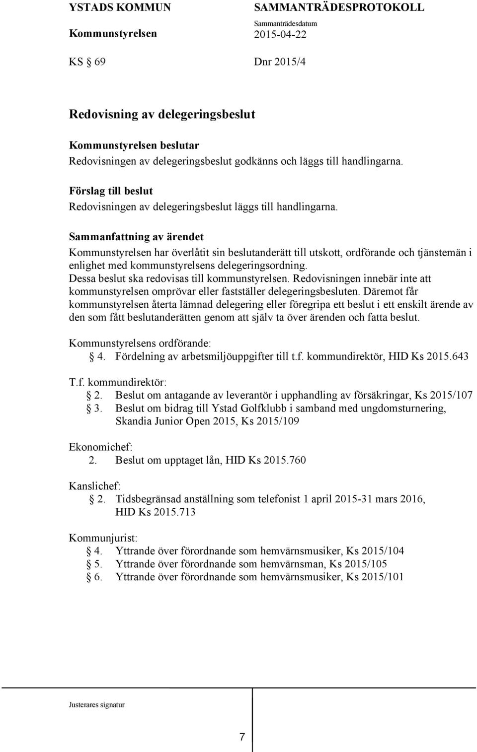har överlåtit sin beslutanderätt till utskott, ordförande och tjänstemän i enlighet med kommunstyrelsens delegeringsordning. Dessa beslut ska redovisas till kommunstyrelsen.