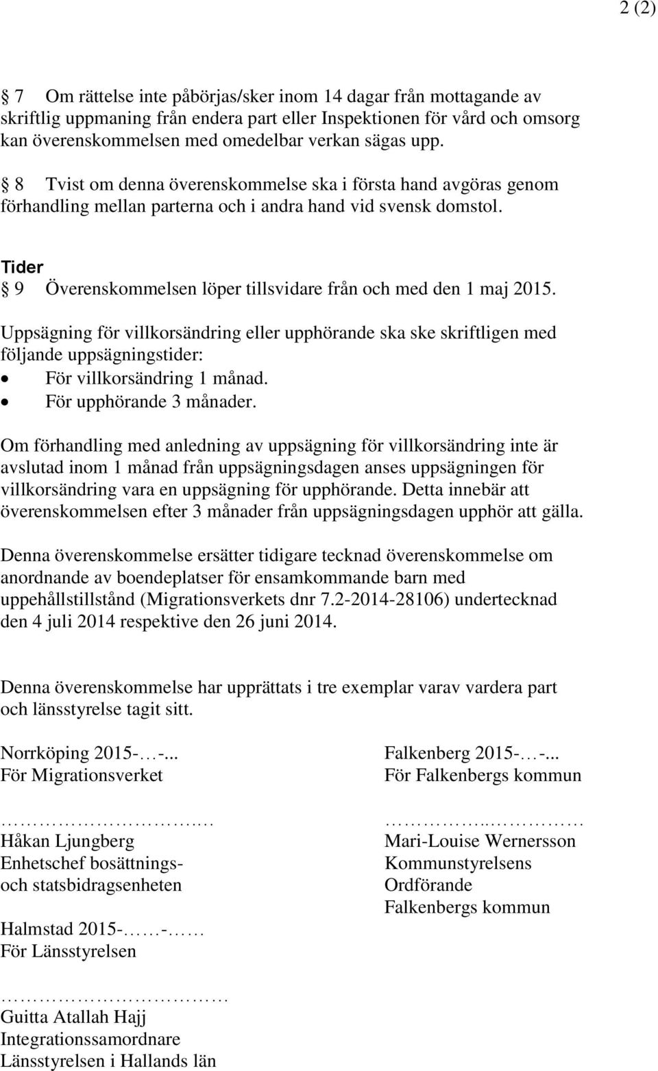 Tider 9 Överenskommelsen löper tillsvidare från och med den 1 maj 2015. Uppsägning för villkorsändring eller upphörande ska ske skriftligen med följande uppsägningstider: För villkorsändring 1 månad.