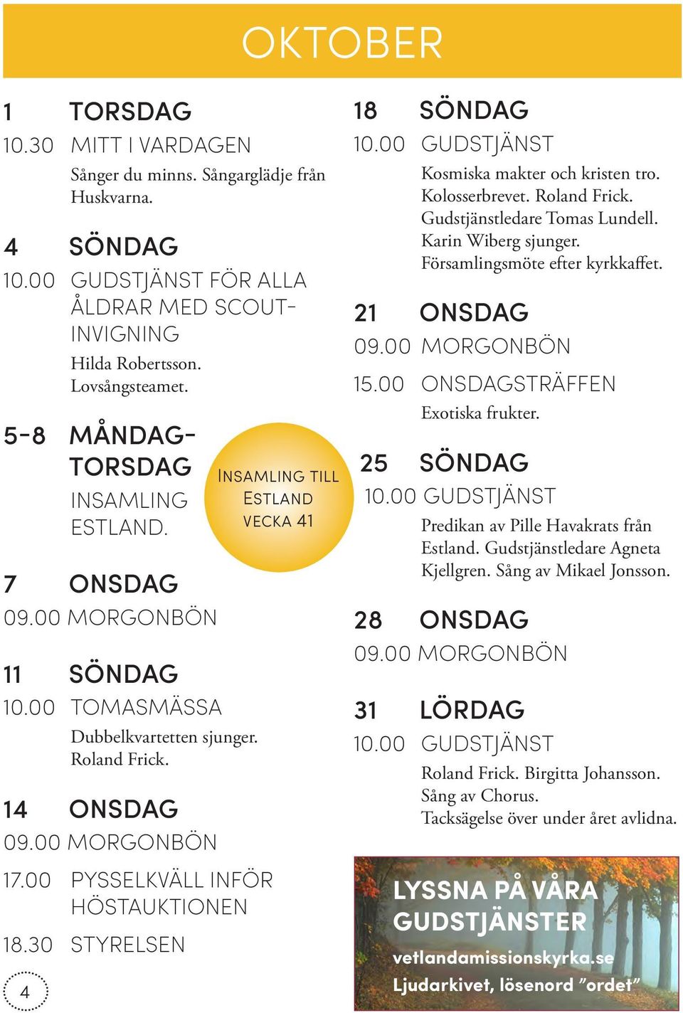 30 STYRELSEN 4 Insamling till Estland vecka 41 18 SÖNDAG Kosmiska makter och kristen tro. Kolosserbrevet. Roland Frick. Gudstjänstledare Tomas Lundell. Karin Wiberg sjunger.