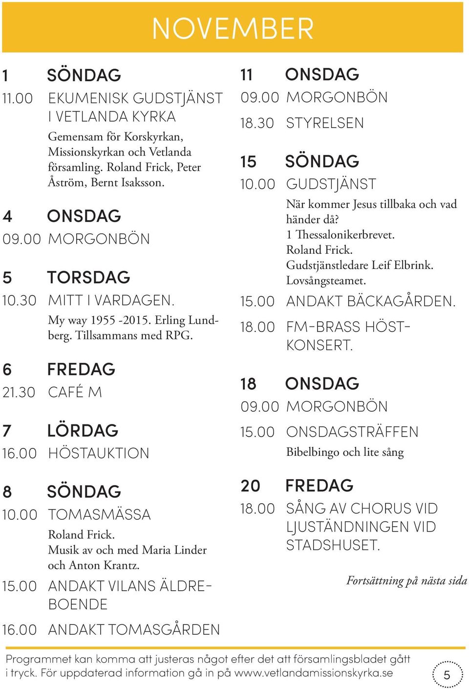 Musik av och med Maria Linder och Anton Krantz. 15.00 ANDAKT VILANS ÄLDRE BOENDE 16.00 ANDAKT TOMASGÅRDEN 11 ONSDAG 18.30 STYRELSEN 15 SÖNDAG När kommer Jesus tillbaka och vad händer då?