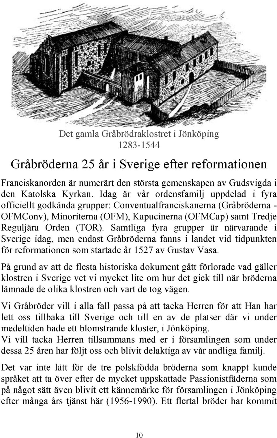 Samtliga fyra grupper är närvarande i Sverige idag, men endast Gråbröderna fanns i landet vid tidpunkten för reformationen som startade år 1527 av Gustav Vasa.