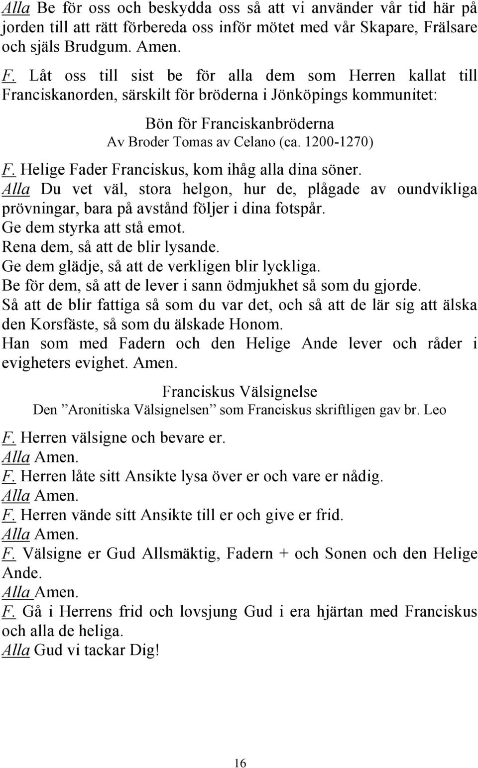 Låt oss till sist be för alla dem som Herren kallat till Franciskanorden, särskilt för bröderna i Jönköpings kommunitet: Bön för Franciskanbröderna Av Broder Tomas av Celano (ca. 1200-1270) F.