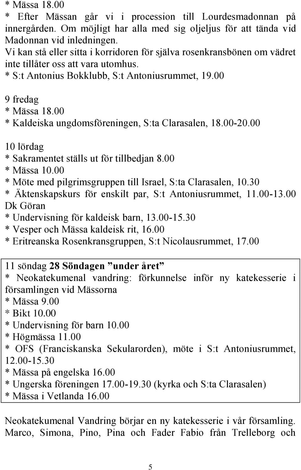 00 9 fredag * Kaldeiska ungdomsföreningen, S:ta Clarasalen, 18.00-20.00 10 lördag * Sakramentet ställs ut för tillbedjan 8.00 * Mässa 10.00 * Möte med pilgrimsgruppen till Israel, S:ta Clarasalen, 10.