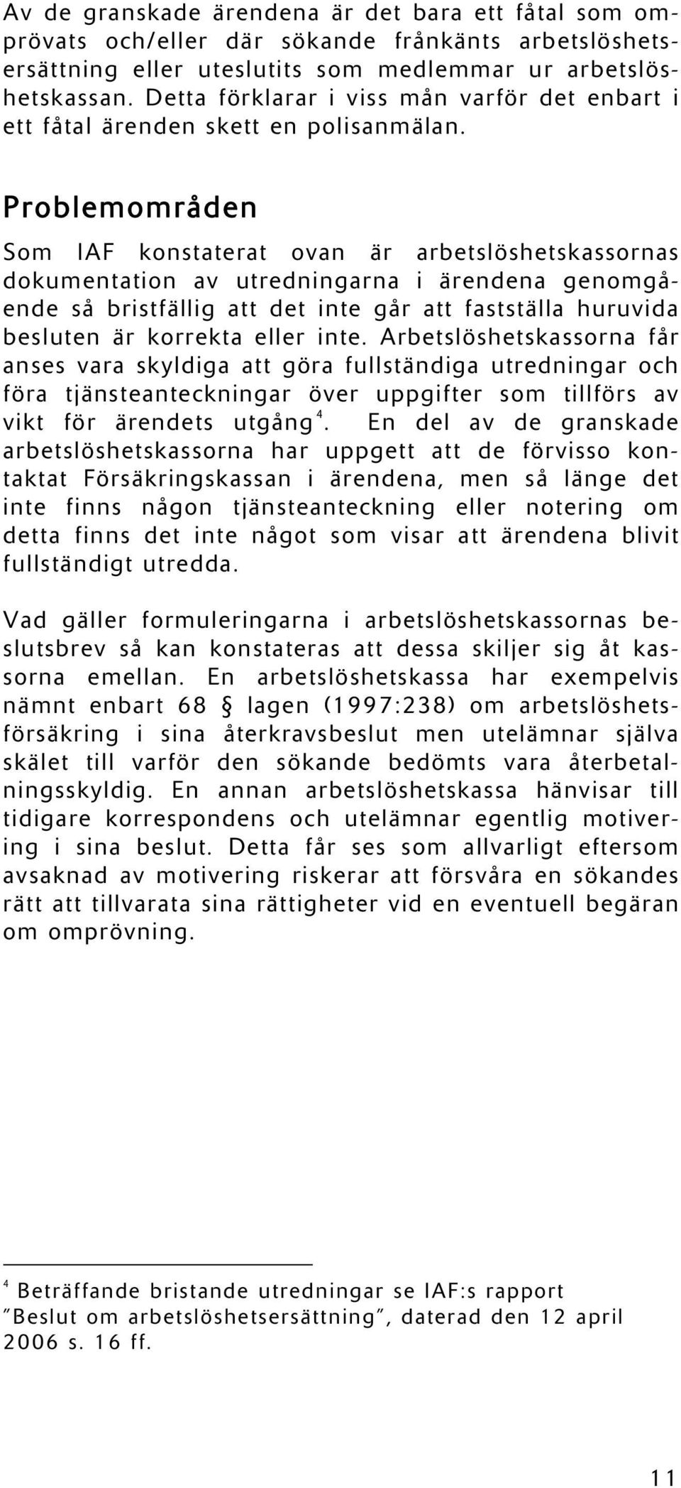 Problemområden Som IAF konstaterat ovan är arbetslöshetskassornas dokumentation av utredningarna i ärendena genomgående så bristfällig att det inte går att fastställa huruvida besluten är korrekta