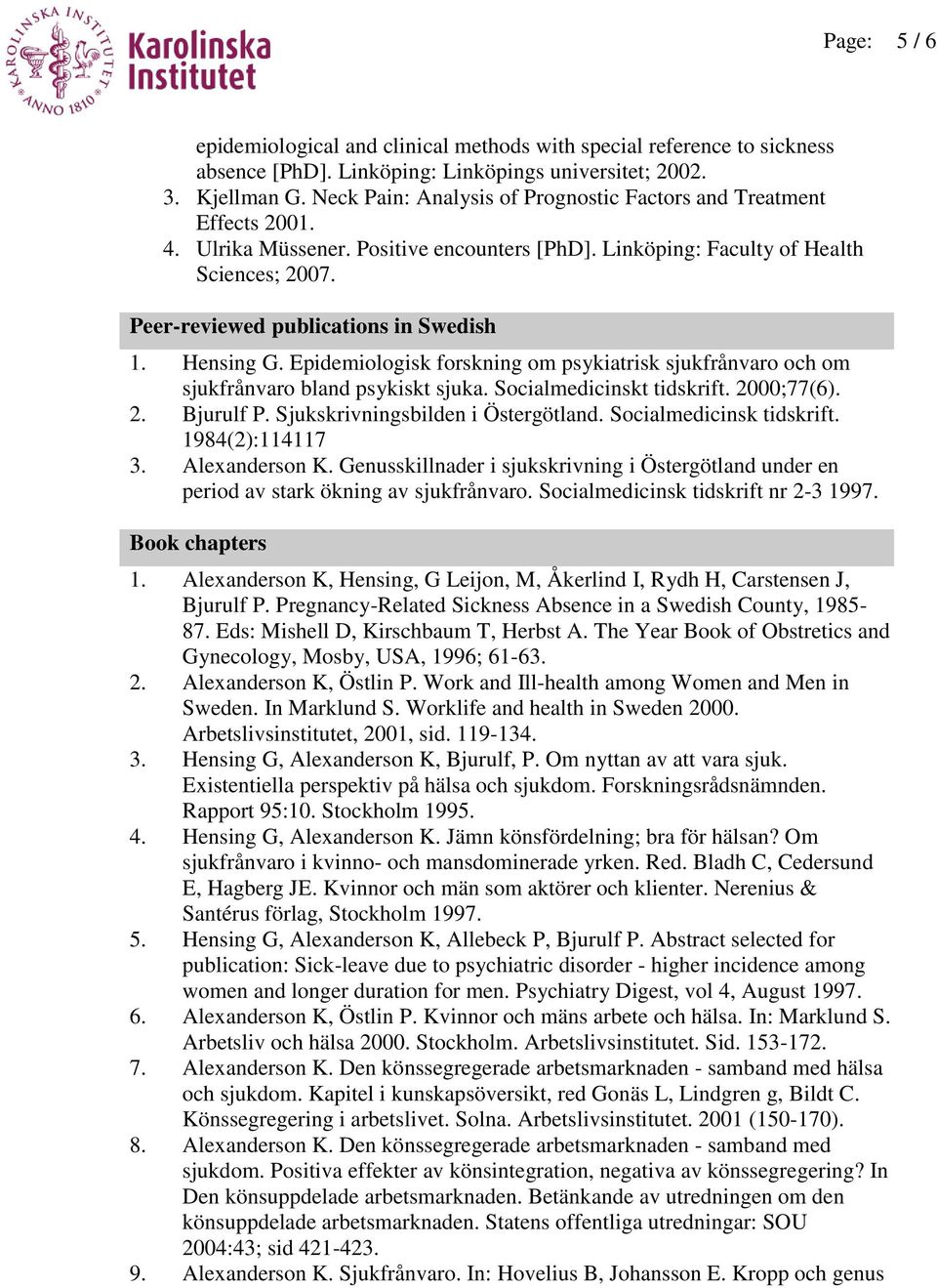 Peer-reviewed publications in Swedish 1. Hensing G. Epidemiologisk forskning om psykiatrisk sjukfrånvaro och om sjukfrånvaro bland psykiskt sjuka. Socialmedicinskt tidskrift. 2000;77(6). 2. Bjurulf P.