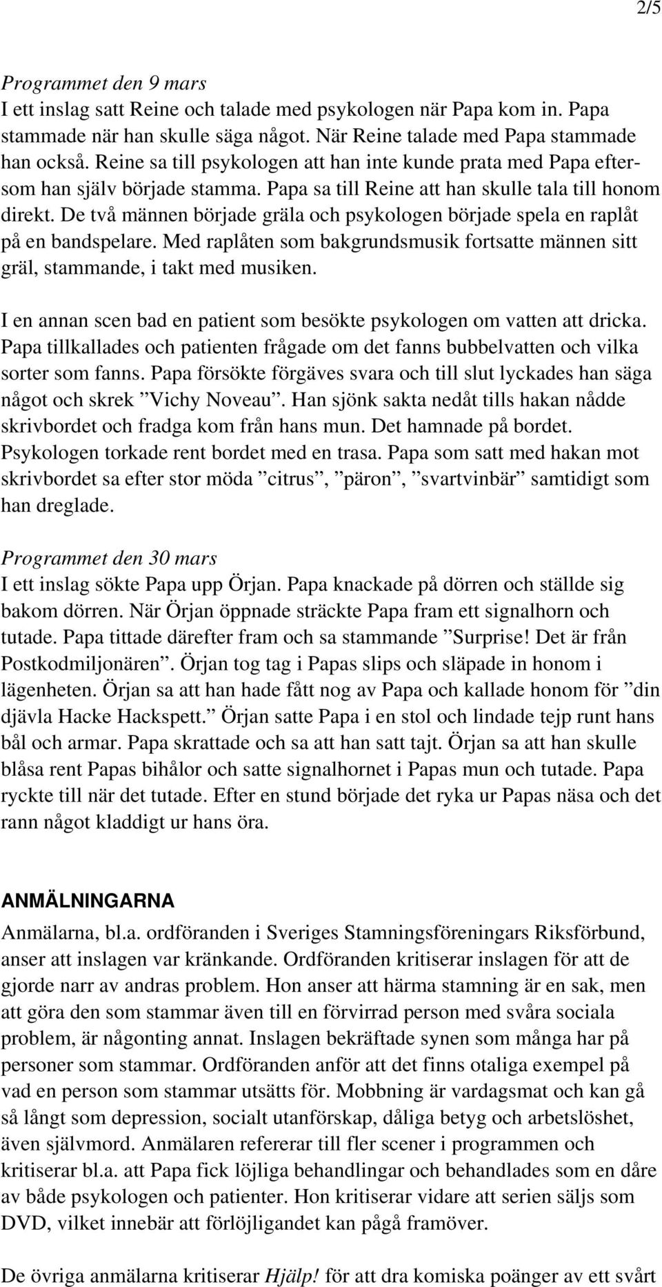 De två männen började gräla och psykologen började spela en raplåt på en bandspelare. Med raplåten som bakgrundsmusik fortsatte männen sitt gräl, stammande, i takt med musiken.