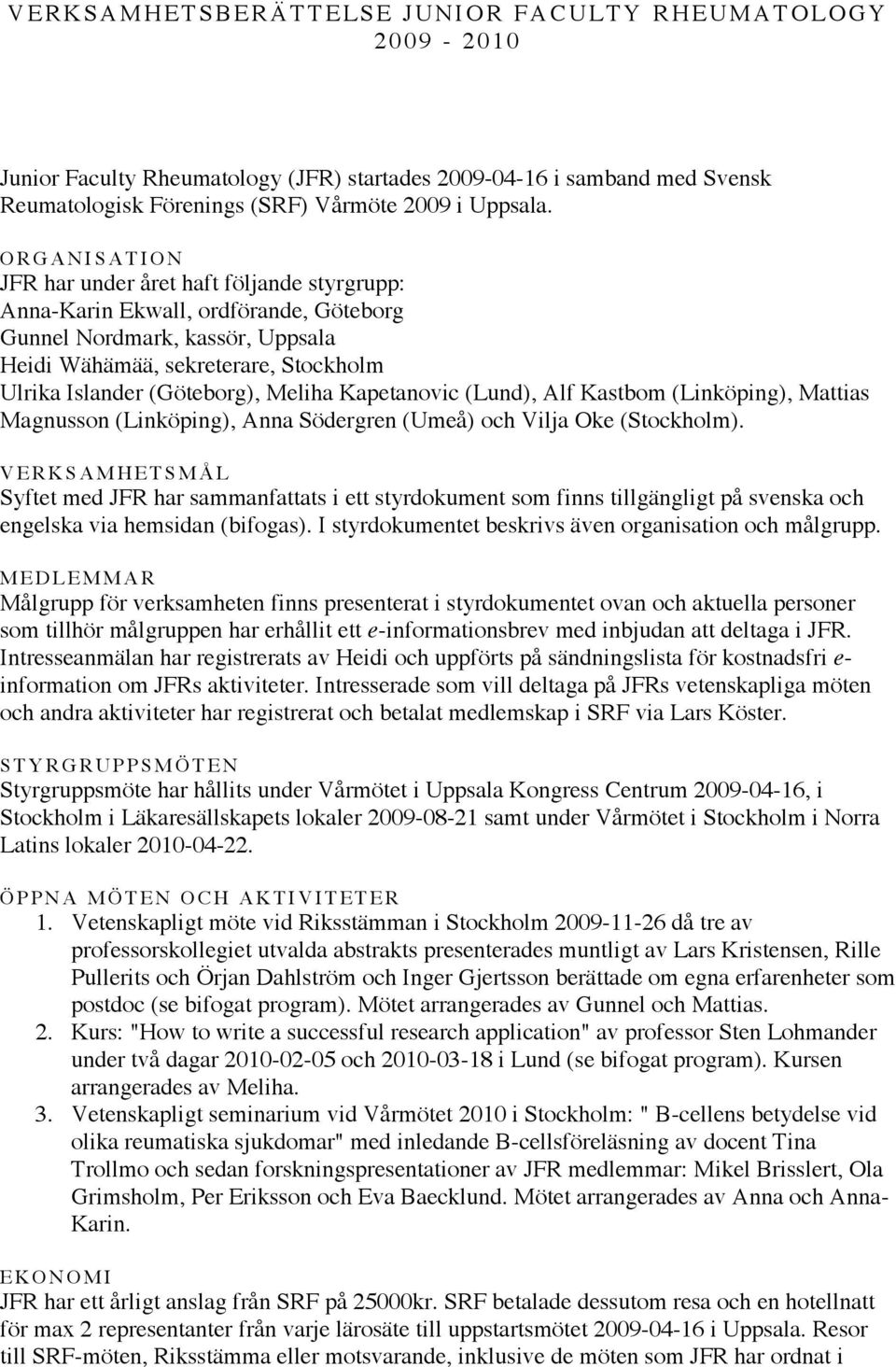 (Göteborg), Meliha Kapetanovic (Lund), Alf Kastbom (Linköping), Mattias Magnusson (Linköping), Anna Södergren (Umeå) och Vilja Oke (Stockholm).
