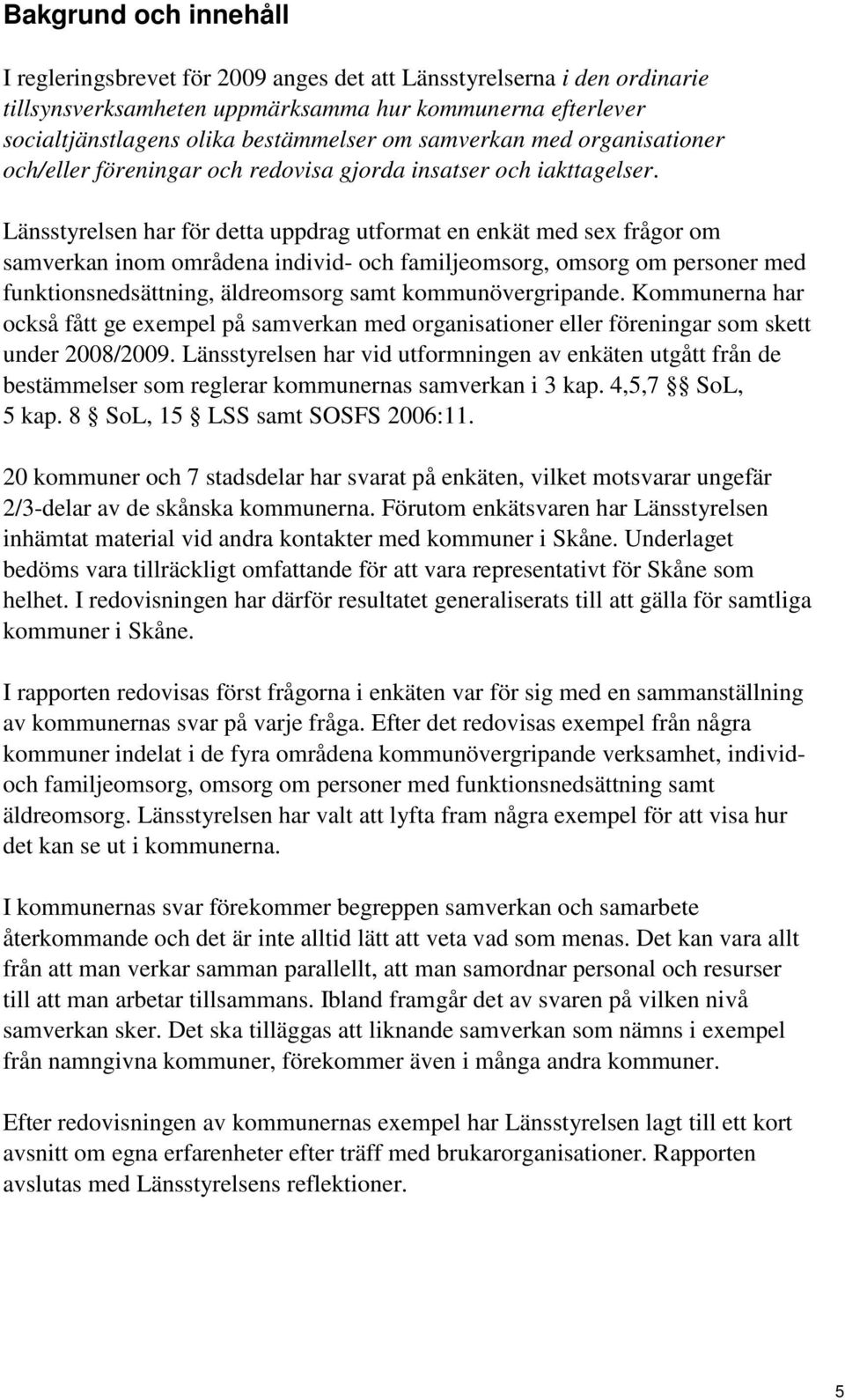 Länsstyrelsen har för detta uppdrag utformat en enkät med sex frågor om samverkan inom områdena individ- och familjeomsorg, omsorg om personer med funktionsnedsättning, äldreomsorg samt