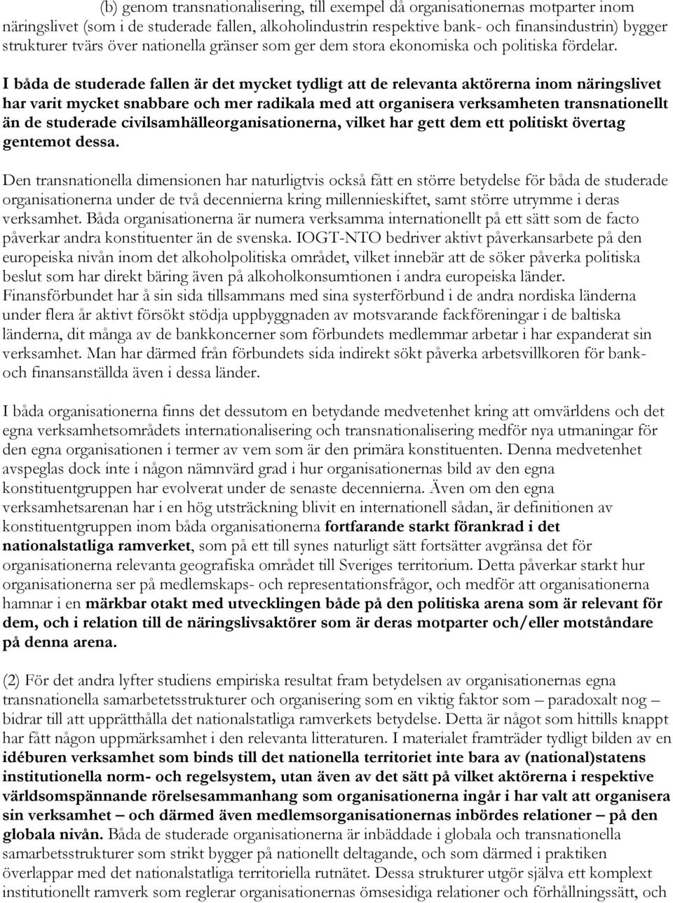 I båda de studerade fallen är det mycket tydligt att de relevanta aktörerna inom näringslivet har varit mycket snabbare och mer radikala med att organisera verksamheten transnationellt än de