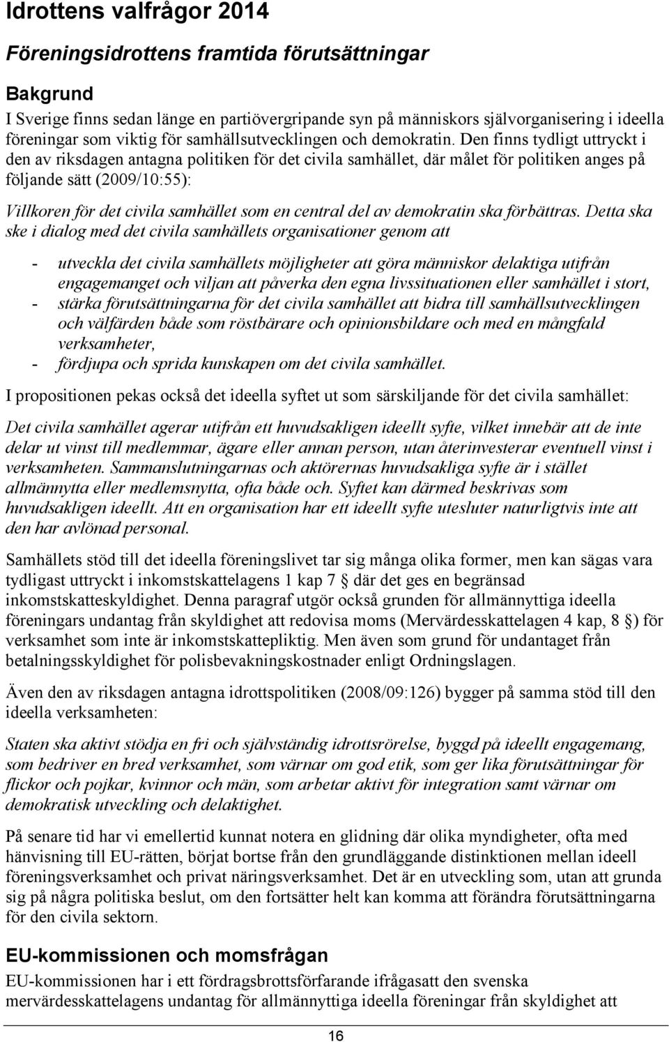 Den finns tydligt uttryckt i den av riksdagen antagna politiken för det civila samhället, där målet för politiken anges på följande sätt (2009/10:55): Villkoren för det civila samhället som en