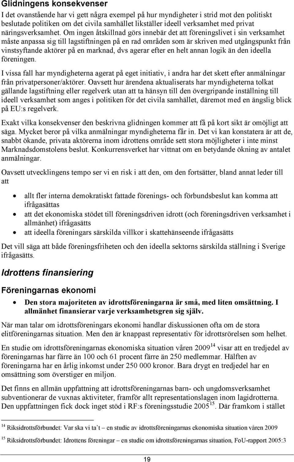 Om ingen åtskillnad görs innebär det att föreningslivet i sin verksamhet måste anpassa sig till lagstiftningen på en rad områden som är skriven med utgångspunkt från vinstsyftande aktörer på en