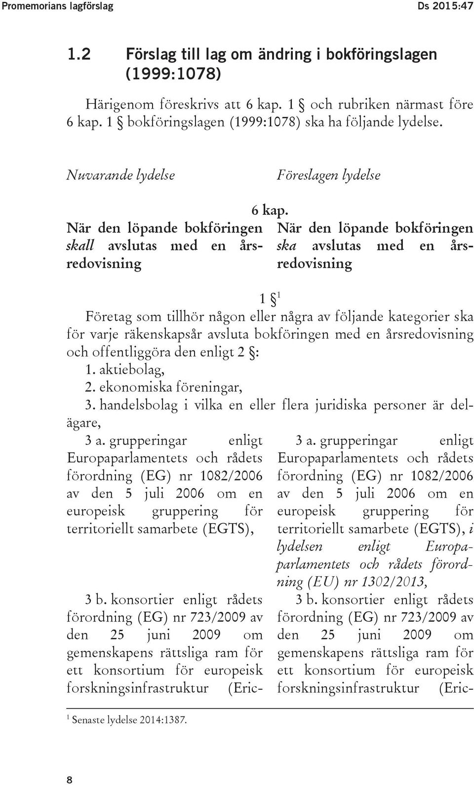 När den löpande bokföringen ska avslutas med en årsredovisning 1 1 Företag som tillhör någon eller några av följande kategorier ska för varje räkenskapsår avsluta bokföringen med en årsredovisning