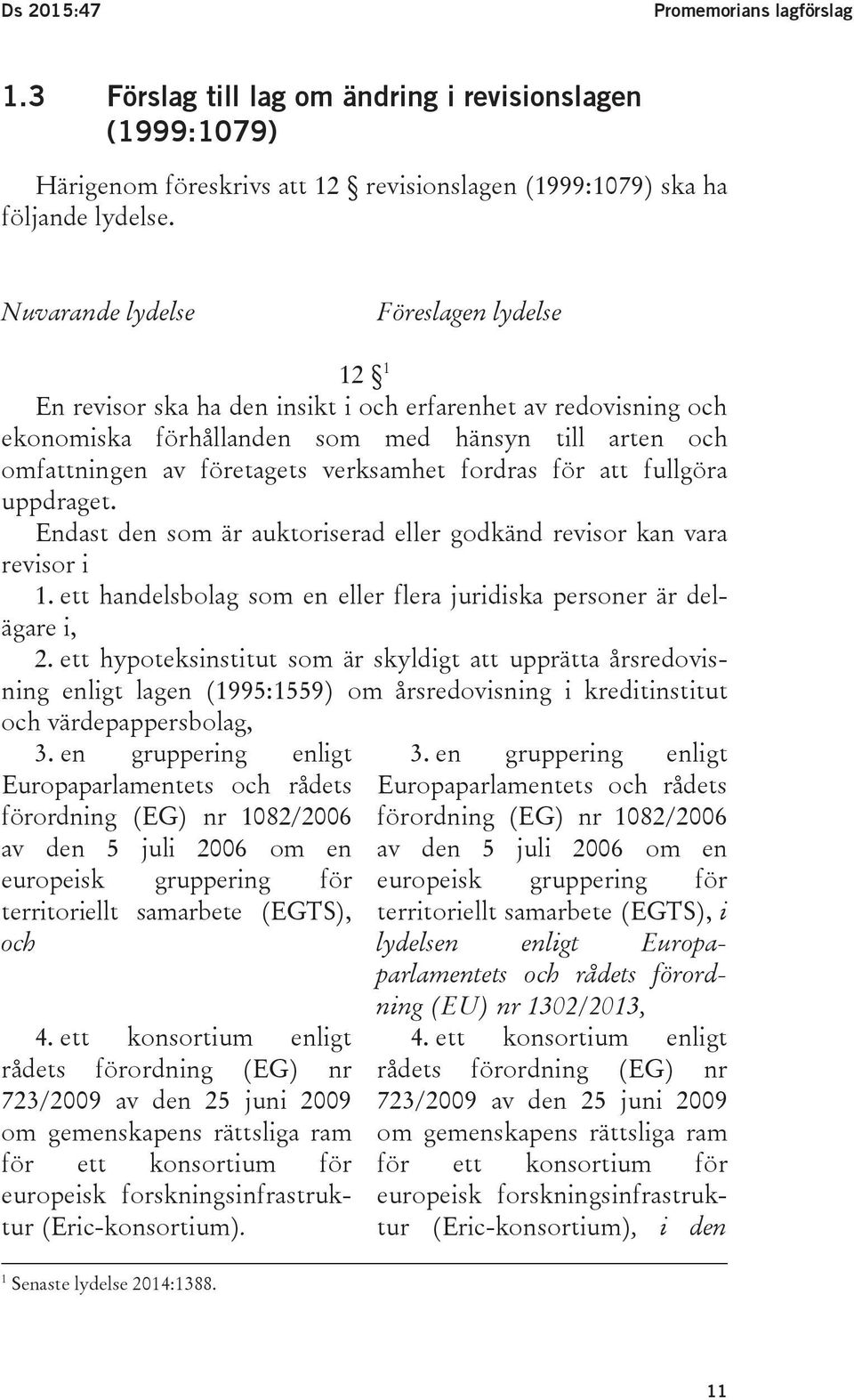 fordras för att fullgöra uppdraget. Endast den som är auktoriserad eller godkänd revisor kan vara revisor i 1. ett handelsbolag som en eller flera juridiska personer är delägare i, 2.