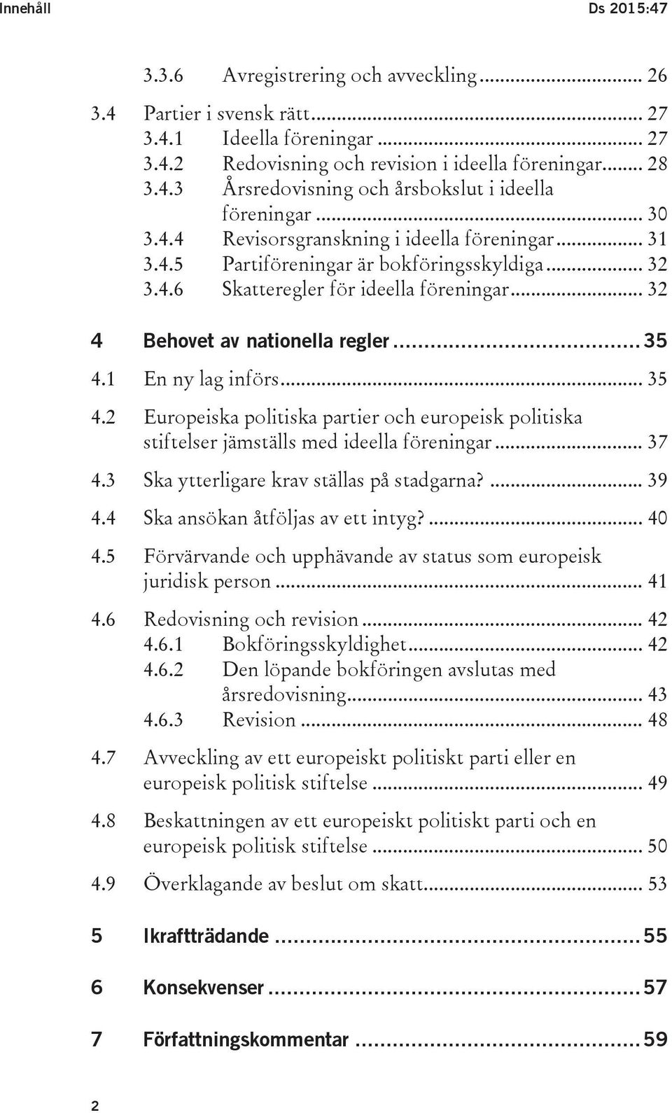 1 En ny lag införs... 35 4.2 Europeiska politiska partier och europeisk politiska stiftelser jämställs med ideella föreningar... 37 4.3 Ska ytterligare krav ställas på stadgarna?... 39 4.