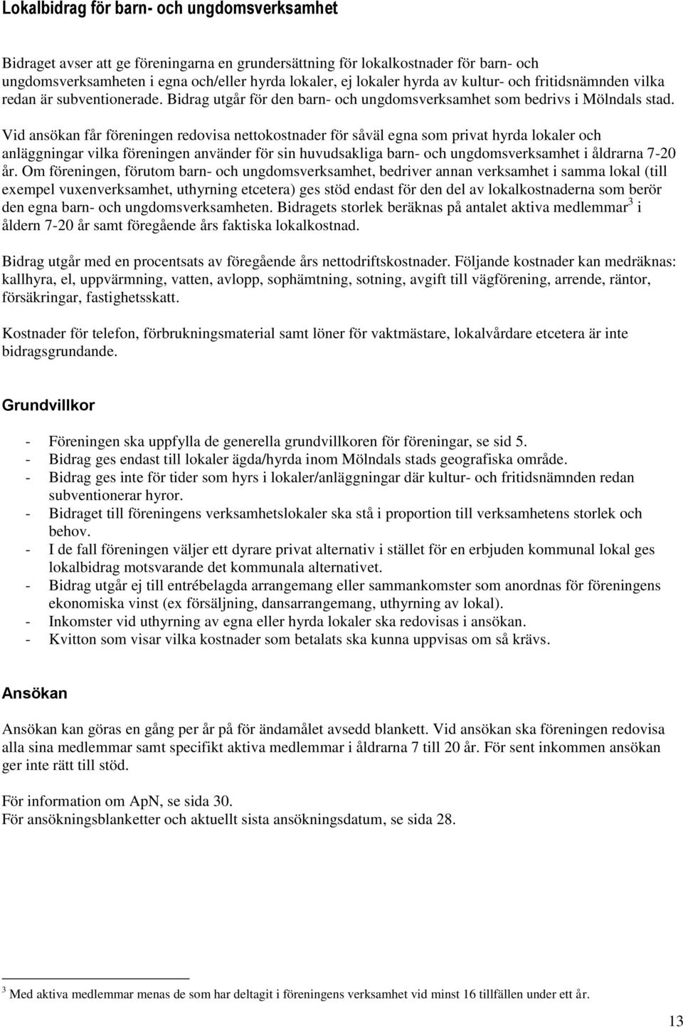 Vid ansökan får föreningen redovisa nettokostnader för såväl egna som privat hyrda lokaler och anläggningar vilka föreningen använder för sin huvudsakliga barn- och ungdomsverksamhet i åldrarna 7-20