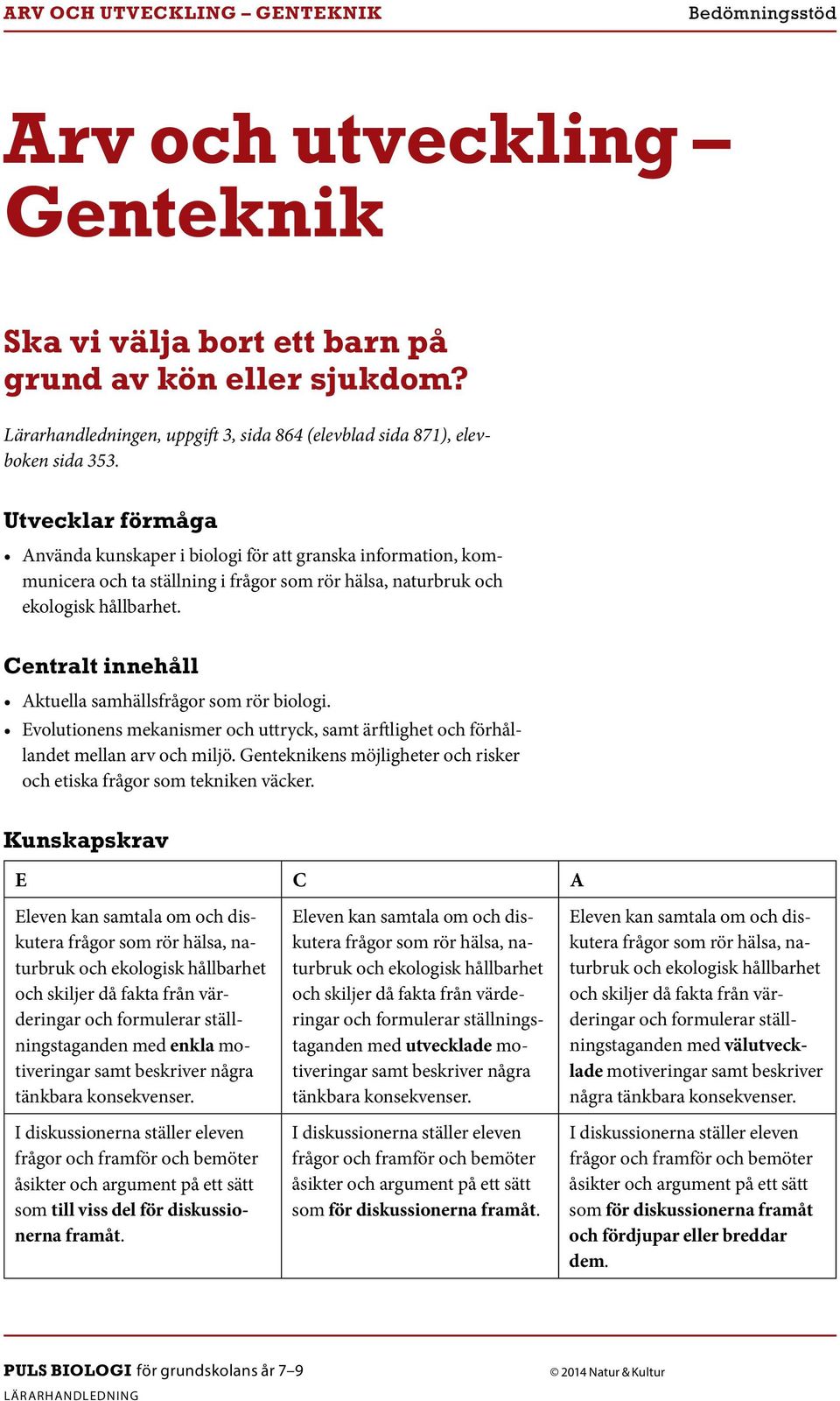 Använda kunskaper i biologi för att granska information, kommunicera och ta ställning i och ekologisk hållbarhet. Aktuella samhällsfrågor som rör biologi.