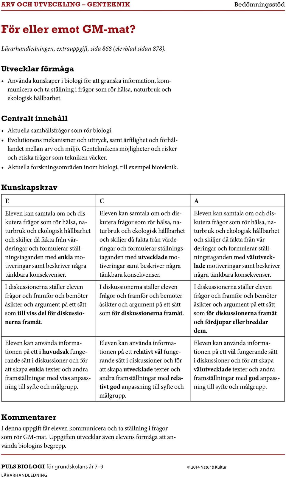 Aktuella forskningsområden inom biologi, till exempel bioteknik. med enkla motiveringar samt beskriver några tänkbara konsekvenser. som till viss del för diskussionerna framåt.