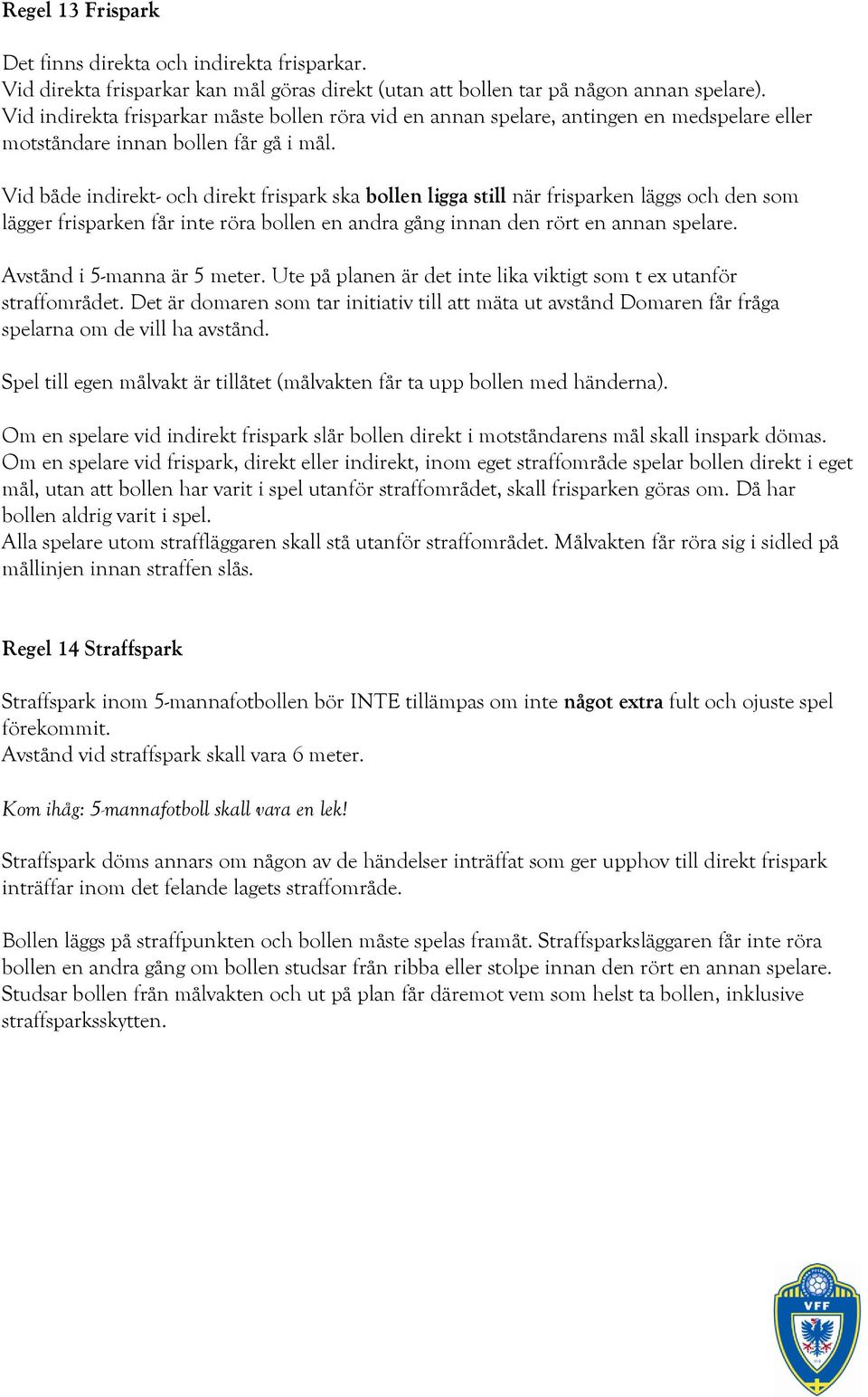 Vid både indirekt- och direkt frispark ska bollen ligga still när frisparken läggs och den som lägger frisparken får inte röra bollen en andra gång innan den rört en annan spelare.