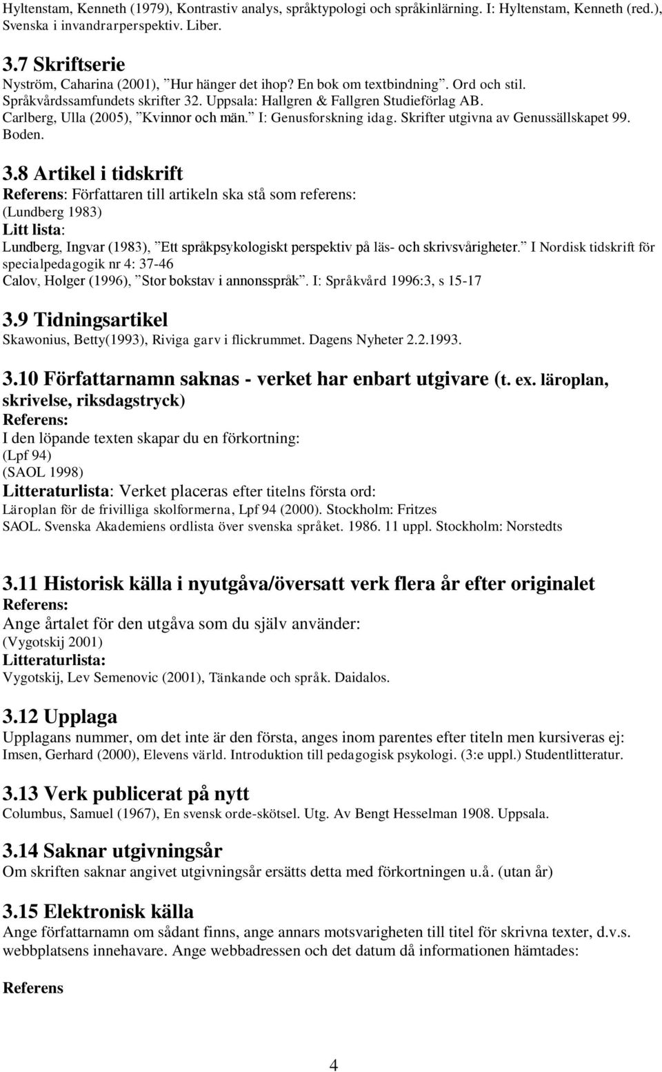 Carlberg, Ulla (2005), Kvinnor och män. I: Genusforskning idag. Skrifter utgivna av Genussällskapet 99. Boden. 3.