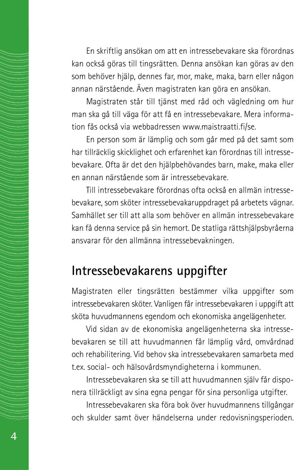 Magistraten står till tjänst med råd och vägledning om hur man ska gå till väga för att få en intressebevakare. Mera information fås också via webbadressen www.maistraatti.fi/se.