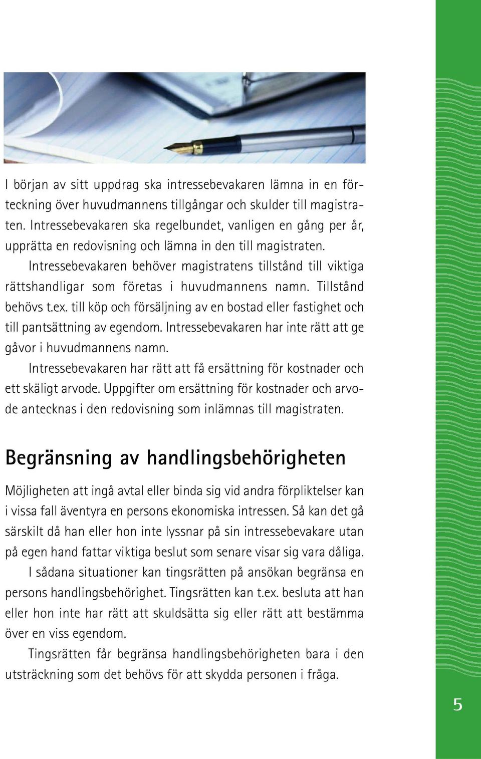 Intressebevakaren behöver magistratens tillstånd till viktiga rättshandligar som företas i huvudmannens namn. Tillstånd behövs t.ex.