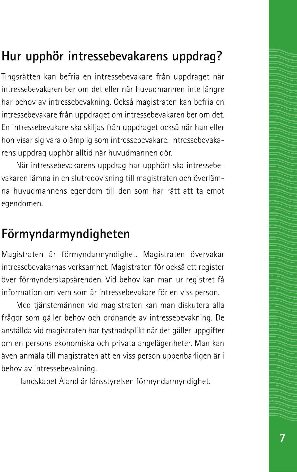 En intressebevakare ska skiljas från uppdraget också när han eller hon visar sig vara olämplig som intressebevakare. Intressebevakarens uppdrag upphör alltid när huvudmannen dör.