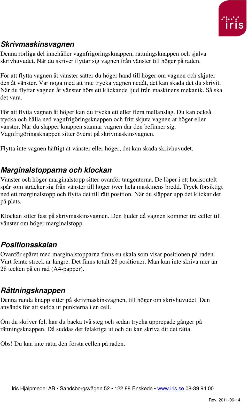 När du flyttar vagnen åt vänster hörs ett klickande ljud från maskinens mekanik. Så ska det vara. För att flytta vagnen åt höger kan du trycka ett eller flera mellanslag.