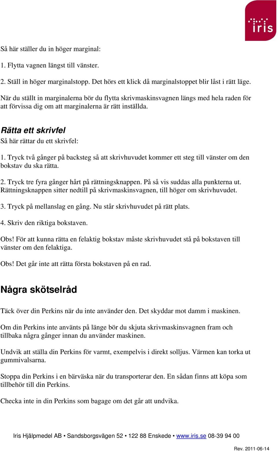 Tryck två gånger på backsteg så att skrivhuvudet kommer ett steg till vänster om den bokstav du ska rätta. 2. Tryck tre fyra gånger hårt på rättningsknappen. På så vis suddas alla punkterna ut.