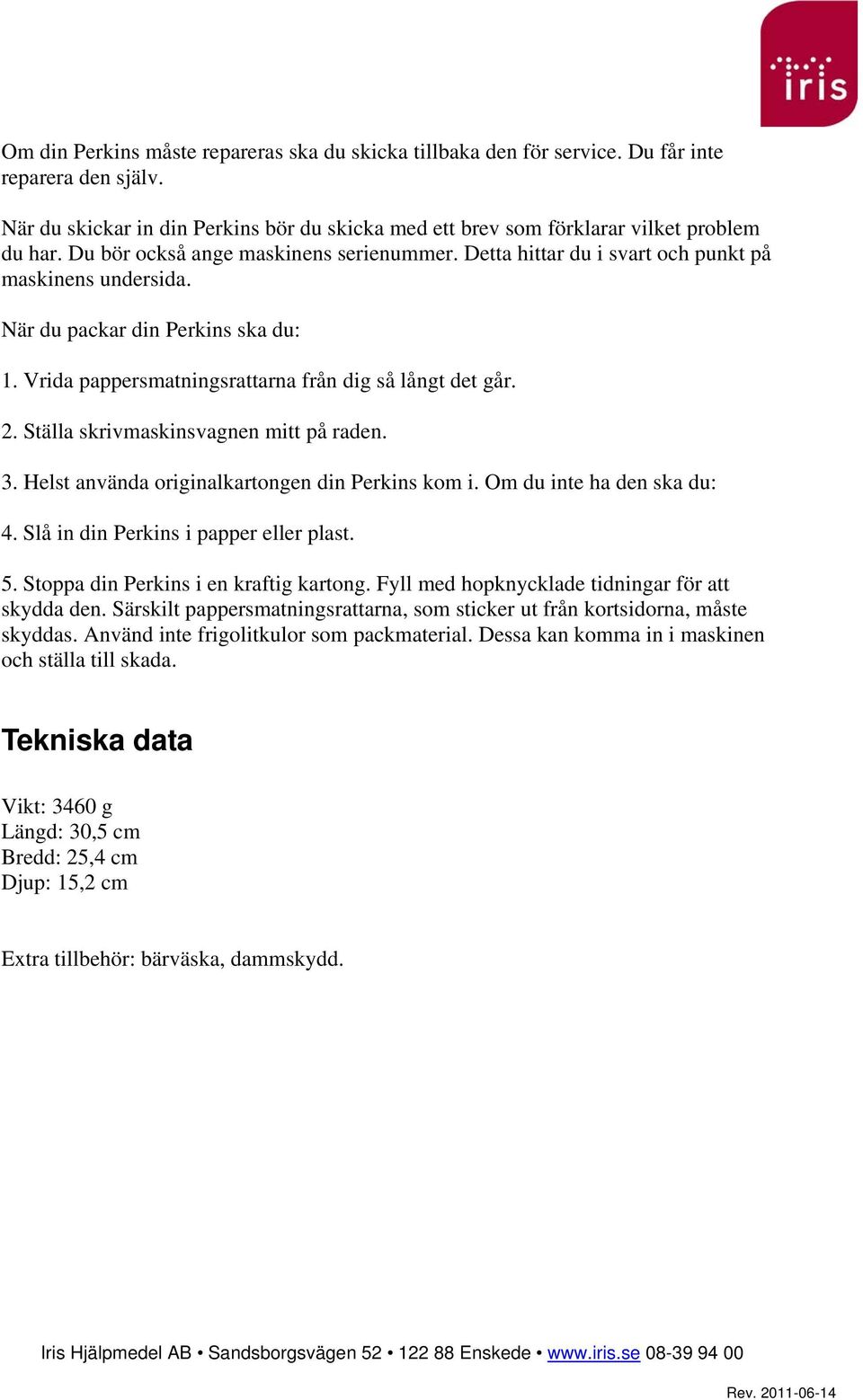 Ställa skrivmaskinsvagnen mitt på raden. 3. Helst använda originalkartongen din Perkins kom i. Om du inte ha den ska du: 4. Slå in din Perkins i papper eller plast. 5.