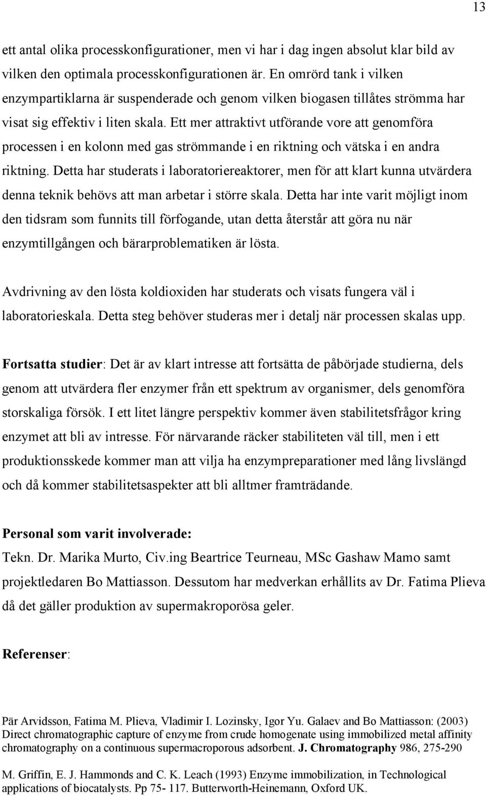 Ett mer attraktivt utförande vore att genomföra processen i en kolonn med gas strömmande i en riktning och vätska i en andra riktning.