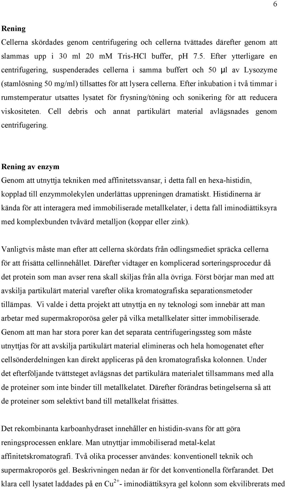 Efter inkubation i två timmar i rumstemperatur utsattes lysatet för frysning/töning och sonikering för att reducera viskositeten.