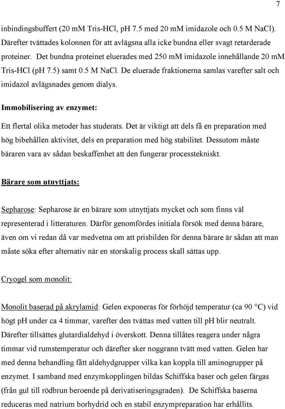 Immobilisering av enzymet: Ett flertal olika metoder has studerats. Det är viktigt att dels få en preparation med hög bibehållen aktivitet, dels en preparation med hög stabilitet.