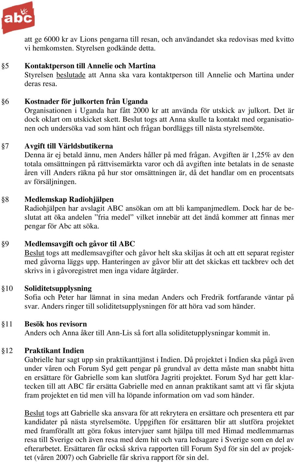 6 Kostnader för julkorten från Uganda Organisationen i Uganda har fått 2000 kr att använda för utskick av julkort. Det är dock oklart om utskicket skett.