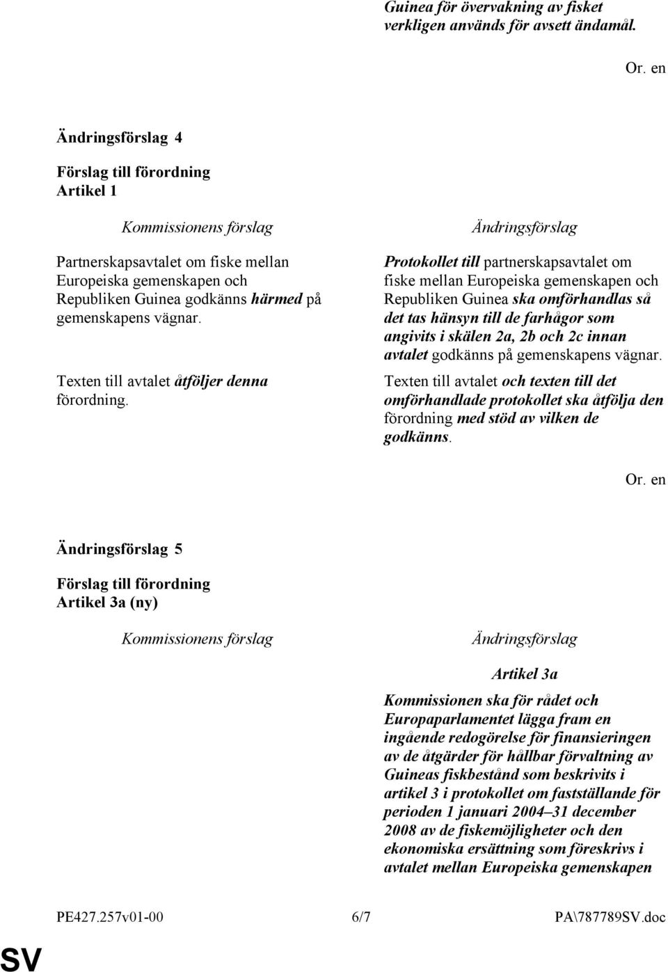 Protokollet till partnerskapsavtalet om fiske mellan Europeiska gemenskapen och Republiken Guinea ska omförhandlas så det tas hänsyn till de farhågor som angivits i skälen 2a, 2b och 2c innan avtalet