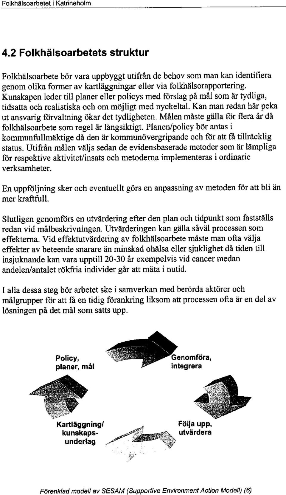 Kunskapen leder til planer eller policys med förslag på mål som är tydliga, tidsarta och realistiska och om möjligt med nyckeltal. Kan man redan här peka ut ansvarig förvaltning ökar det tydligheten.