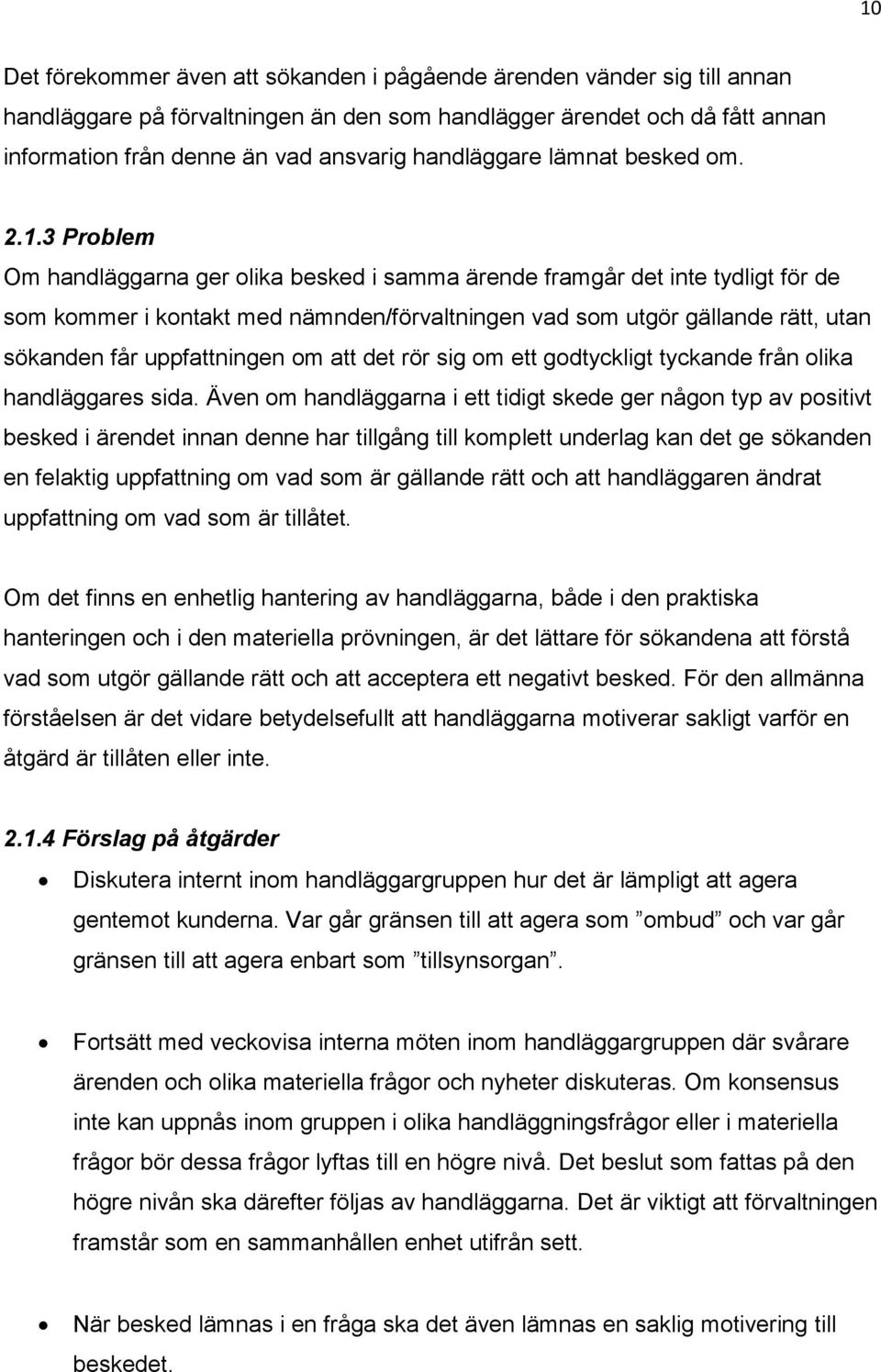 3 Problem Om handläggarna ger olika besked i samma ärende framgår det inte tydligt för de som kommer i kontakt med nämnden/förvaltningen vad som utgör gällande rätt, utan sökanden får uppfattningen