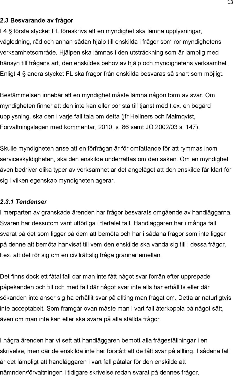 Enligt 4 andra stycket FL ska frågor från enskilda besvaras så snart som möjligt. Bestämmelsen innebär att en myndighet måste lämna någon form av svar.