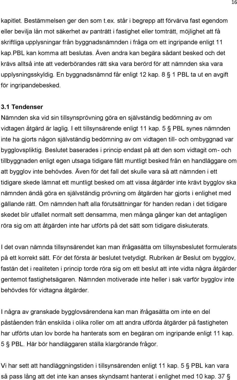 enligt 11 kap.pbl kan komma att beslutas. Även andra kan begära sådant besked och det krävs alltså inte att vederbörandes rätt ska vara berörd för att nämnden ska vara upplysningsskyldig.