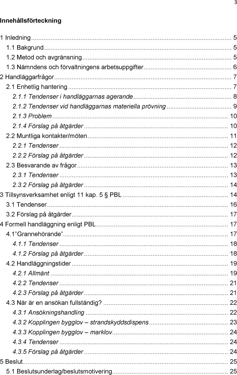 .. 12 2.3 Besvarande av frågor... 13 2.3.1 Tendenser... 13 2.3.2 Förslag på åtgärder... 14 3 Tillsynsverksamhet enligt 11 kap. 5 PBL... 14 3.1 Tendenser... 16 3.2 Förslag på åtgärder... 17 4 Formell handläggning enligt PBL.