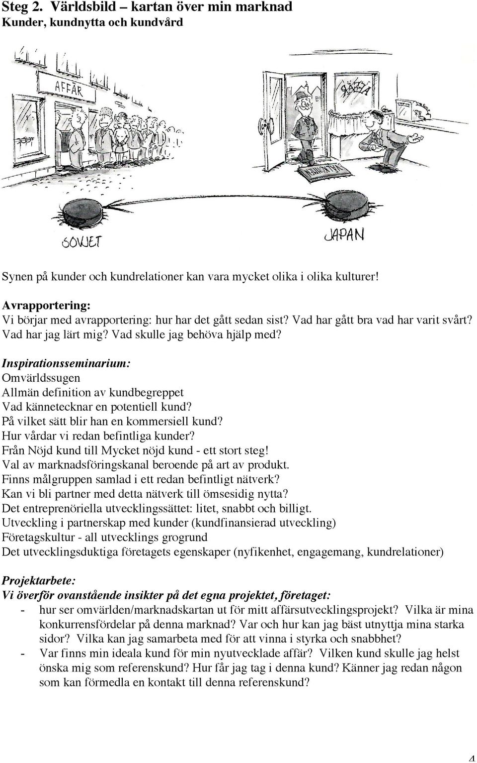 Hur vårdar vi redan befintliga kunder? Från Nöjd kund till Mycket nöjd kund - ett stort steg! Val av marknadsföringskanal beroende på art av produkt.