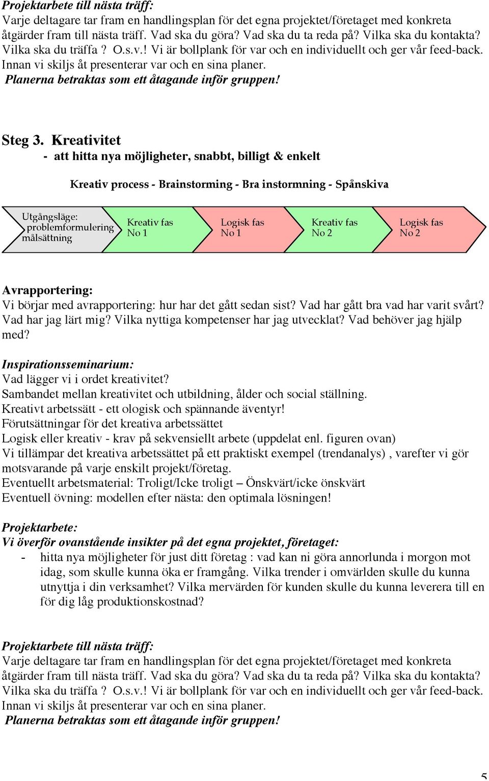 No 1 Kreativ fas No 2 Logisk fas No 2 Vad har jag lärt mig? Vilka nyttiga kompetenser har jag utvecklat? Vad behöver jag hjälp med? Vad lägger vi i ordet kreativitet?