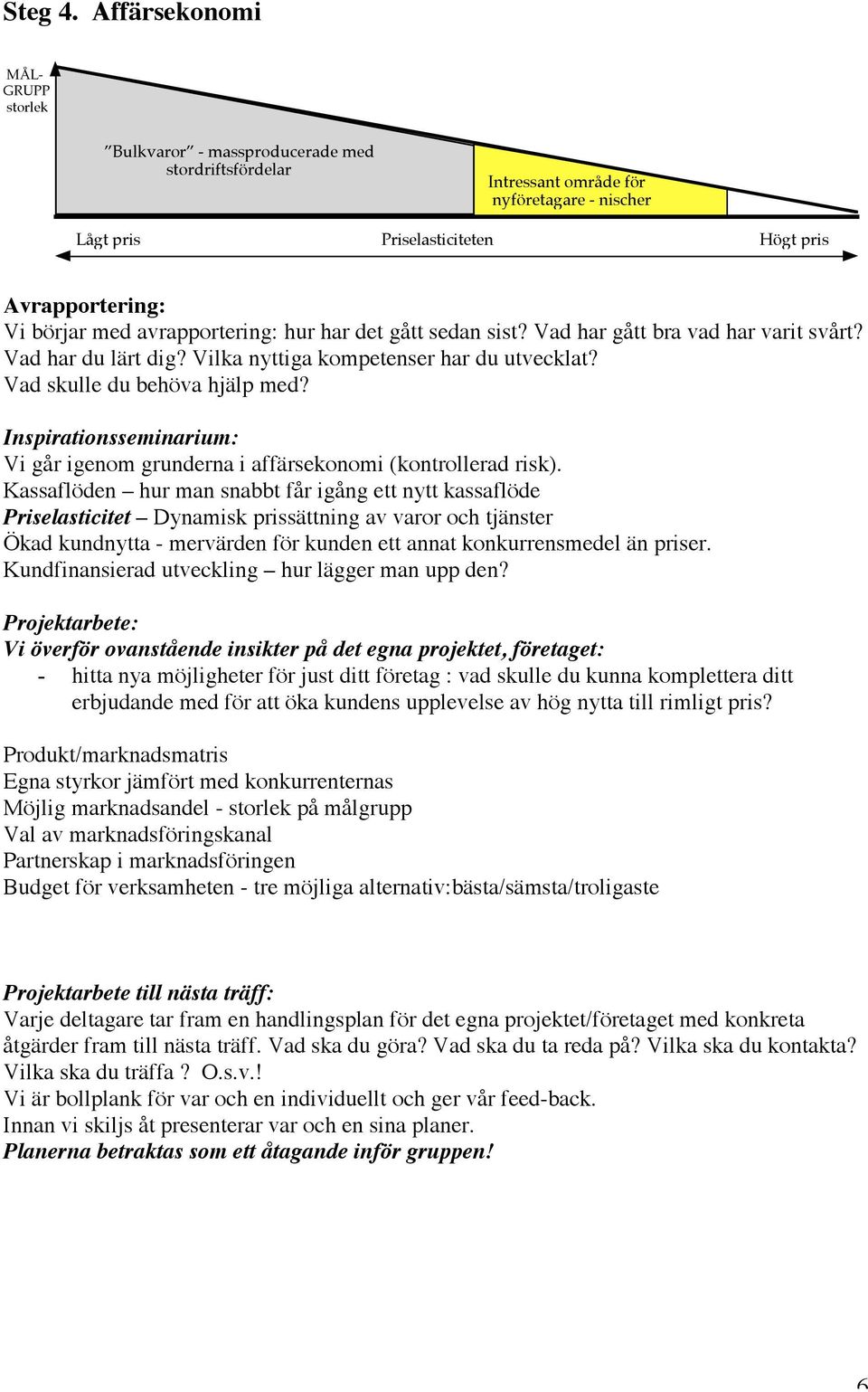 Kassaflöden hur man snabbt får igång ett nytt kassaflöde Priselasticitet Dynamisk prissättning av varor och tjänster Ökad kundnytta - mervärden för kunden ett annat konkurrensmedel än priser.