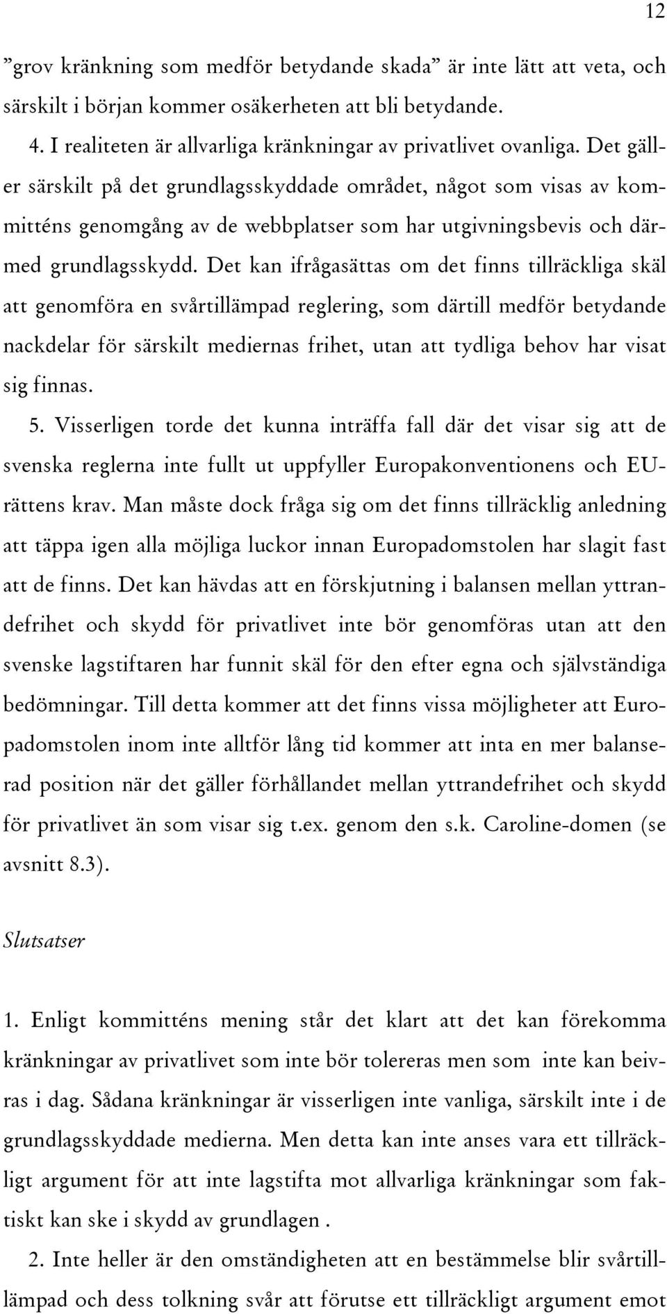 Det kan ifrågasättas om det finns tillräckliga skäl att genomföra en svårtillämpad reglering, som därtill medför betydande nackdelar för särskilt mediernas frihet, utan att tydliga behov har visat