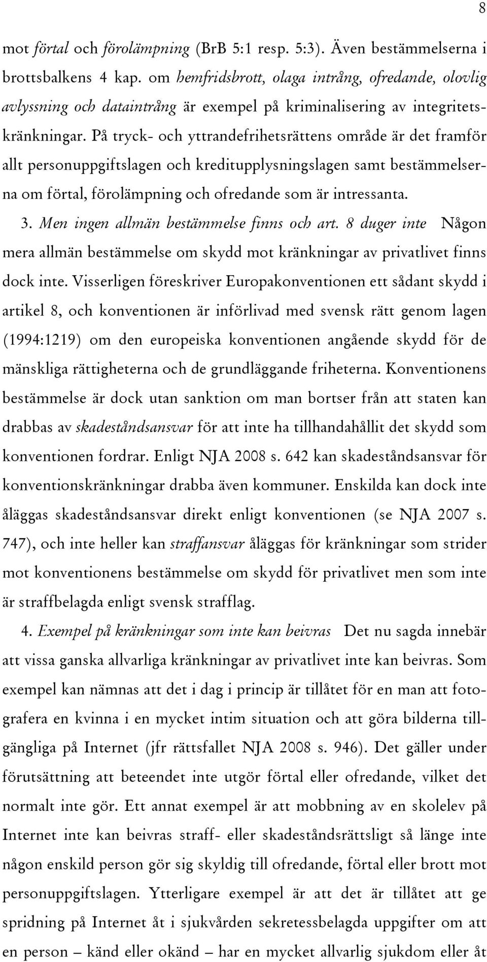 På tryck- och yttrandefrihetsrättens område är det framför allt personuppgiftslagen och kreditupplysningslagen samt bestämmelserna om förtal, förolämpning och ofredande som är intressanta. 3.