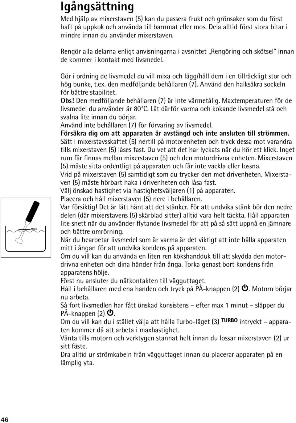 Gör i ordning de livsmedel du vill mixa och lägg/häll dem i en tillräckligt stor och hög bunke, t.ex. den medföljande behållaren (7). Använd den halksäkra sockeln för bättre stabilitet. Obs!