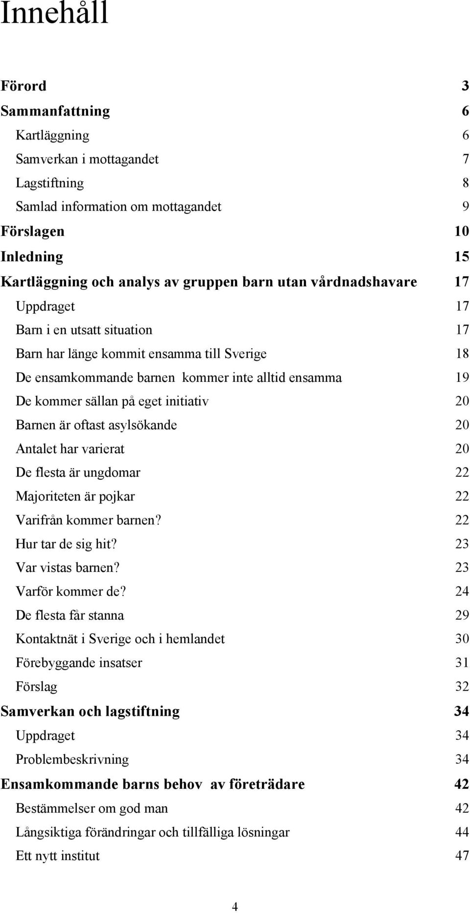 Barnen är oftast asylsökande 20 Antalet har varierat 20 De flesta är ungdomar 22 Majoriteten är pojkar 22 Varifrån kommer barnen? 22 Hur tar de sig hit? 23 Var vistas barnen? 23 Varför kommer de?