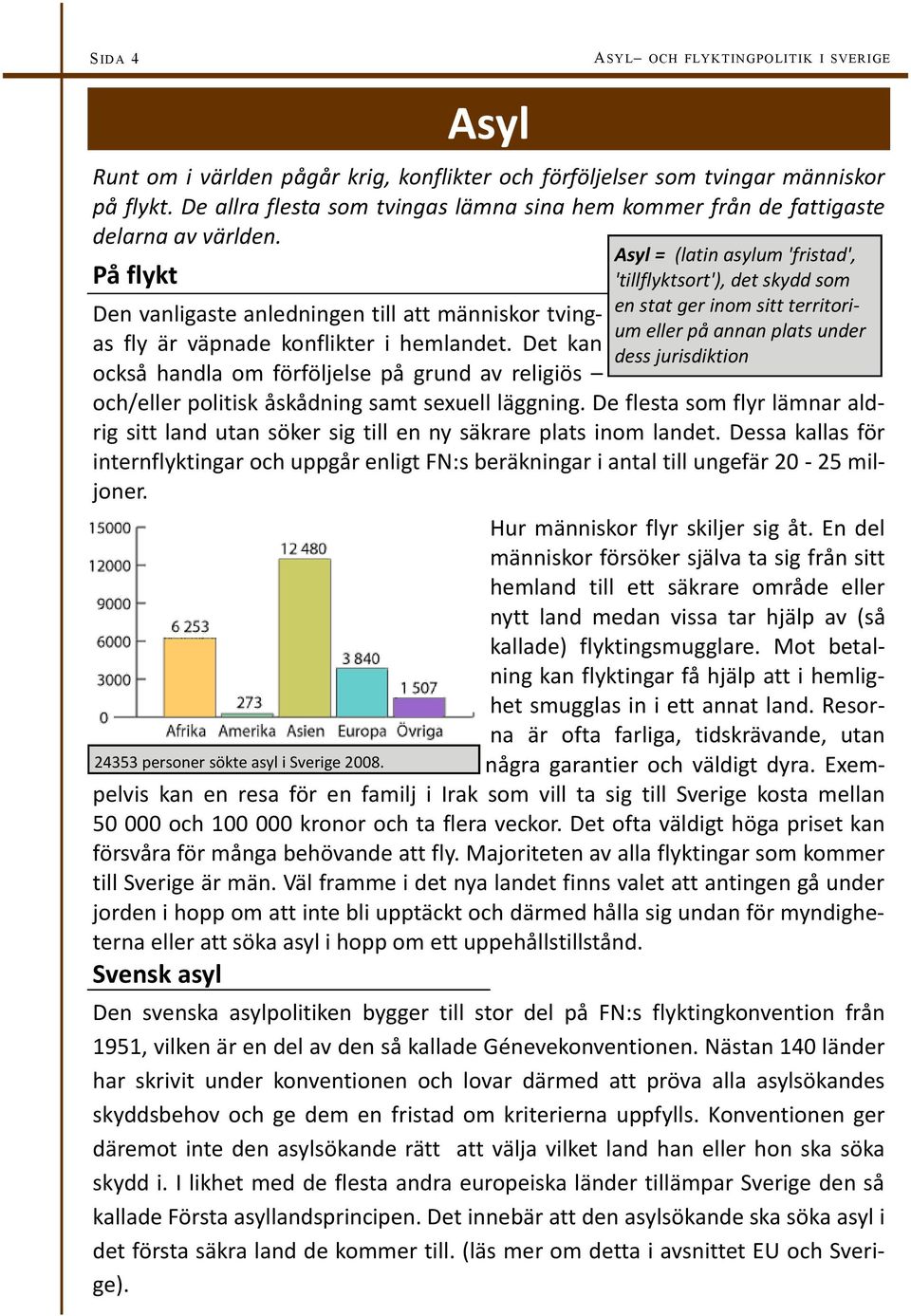 Det kan också handla om förföljelse på grund av religiös Asyl = (latin asylum 'fristad', 'tillflyktsort'), det skydd som en stat ger inom sitt territorium eller på annan plats under dess jurisdiktion