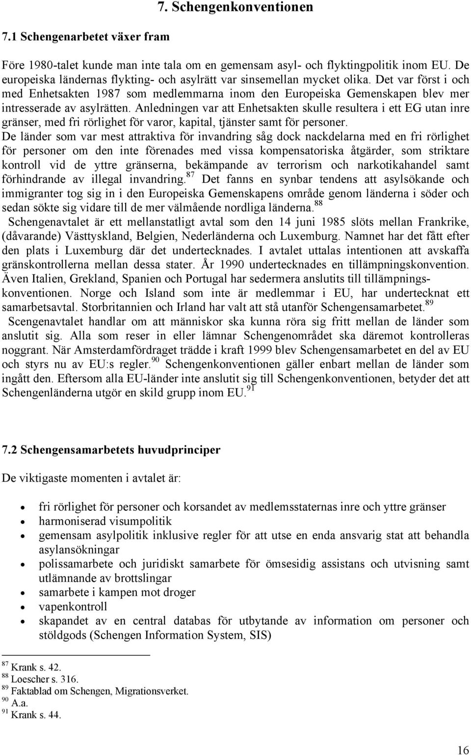 Det var först i och med Enhetsakten 1987 som medlemmarna inom den Europeiska Gemenskapen blev mer intresserade av asylrätten.