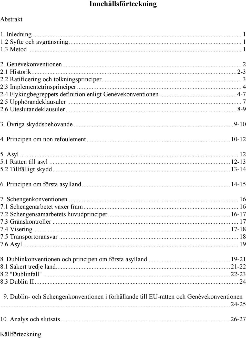 Principen om non refoulement...10-12 5. Asyl... 12 5.1 Rätten till asyl...12-13 5.2 Tillfälligt skydd...13-14 6. Principen om första asylland...14-15 7. Schengenkonventionen... 16 7.